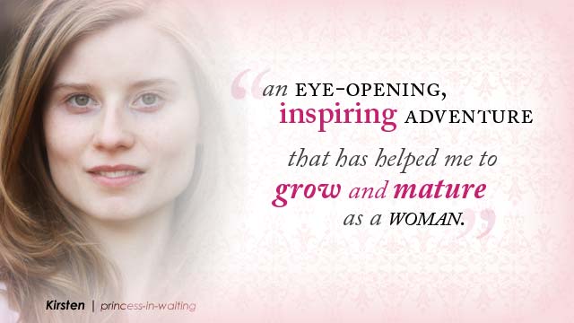 'An eye-opening, inspiring adventure that has helped me to grow and mature as a woman.'- Kirsten, princess-in-waiting